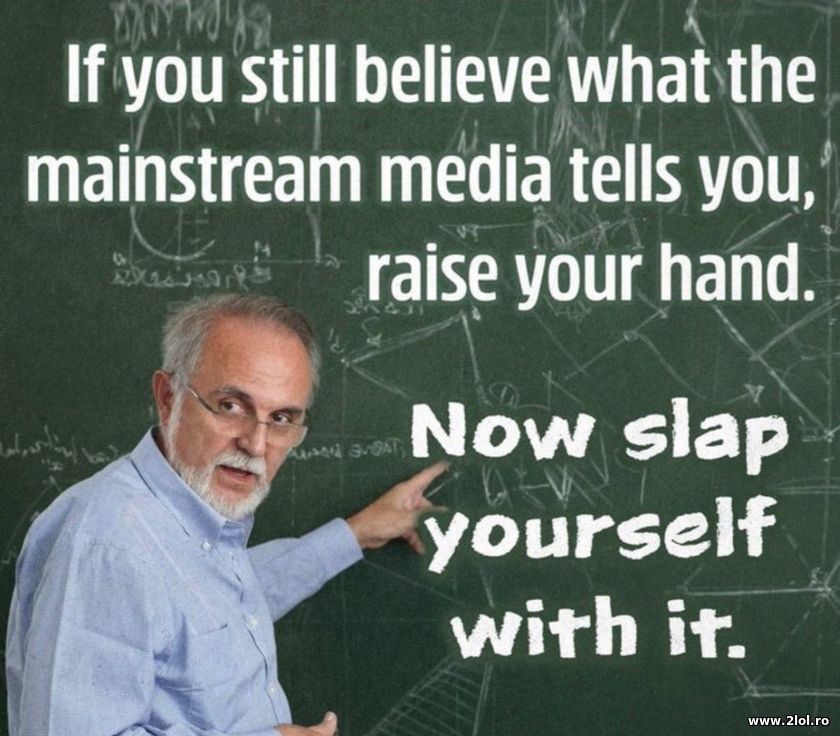 If you still believe what the mainstream media tel | poze haioase