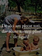 De aici am plecat toti, dar acum plini de figuri - poza demo