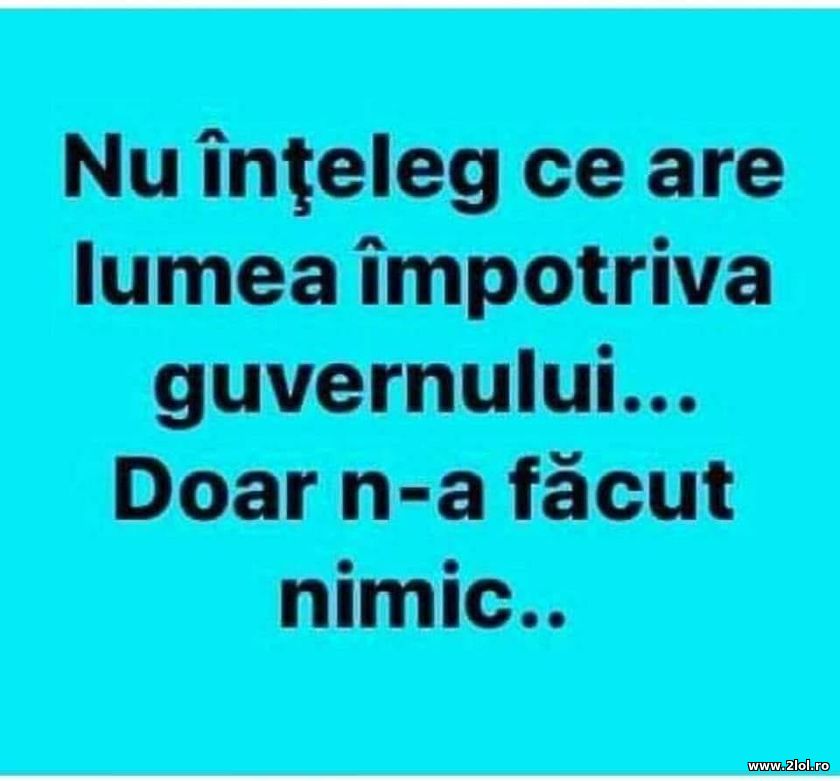 Nu inteleg ce are lumea impotriva guvernului | poze haioase