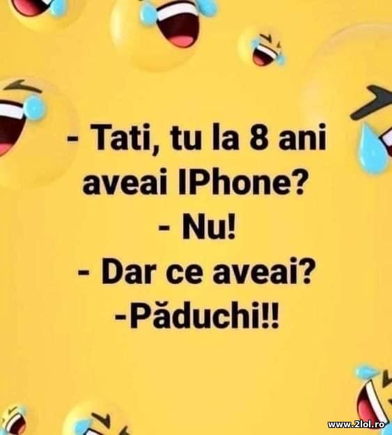 Tati, tu la 8 ani aveai iPhone? poze haioase