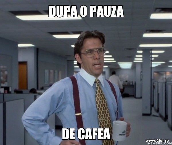 Dupa o pauza de cafea poze haioase