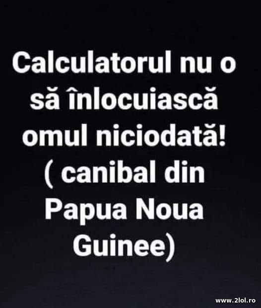 Calculatorul nu o sa inlocuiasca omul niciodata poze haioase