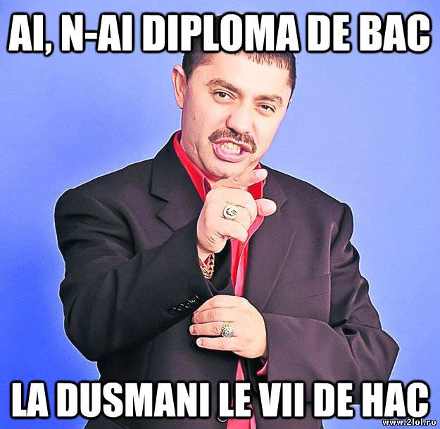 Ai, n-ai diplomă de bac la duşmani le vii de hac poze haioase