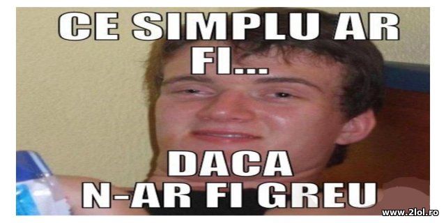 Ce simplu ar fi daca n-ar fi greu poze haioase