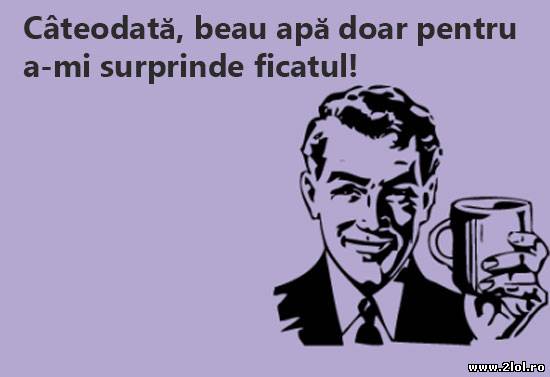 Surprinde-ți ficatul, bea niște apă poze haioase