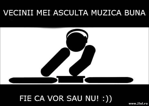 Vecinii mei ascultă muzică bună poze haioase