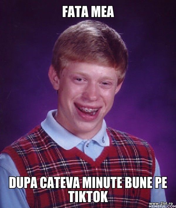 Fata mea dupa cateva minute bune pe TikTok poze haioase
