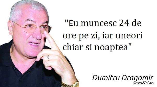 Eu muncesc 24 de ore pe zi - Dumitru Dragomir poze haioase