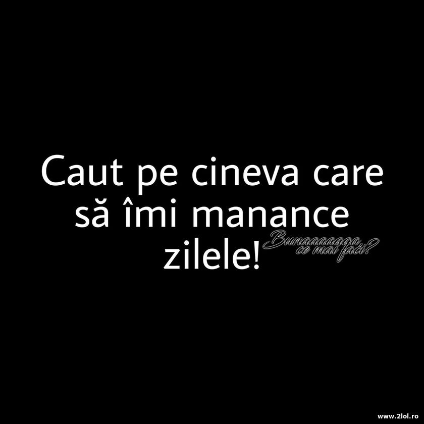 Caut pe cineva sa imi manance zilele | poze haioase