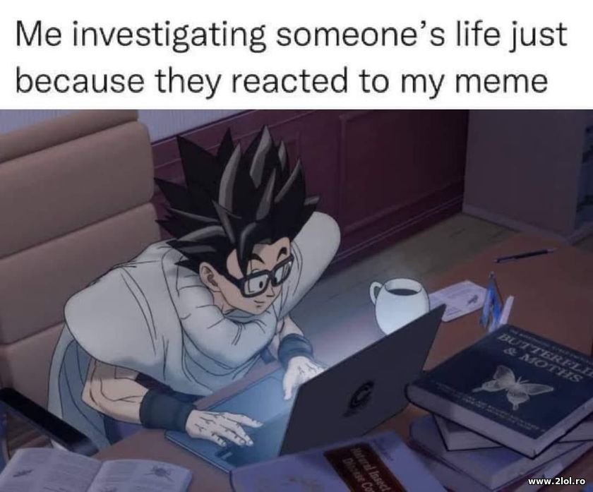 Me investigating someone's life just because they | poze haioase