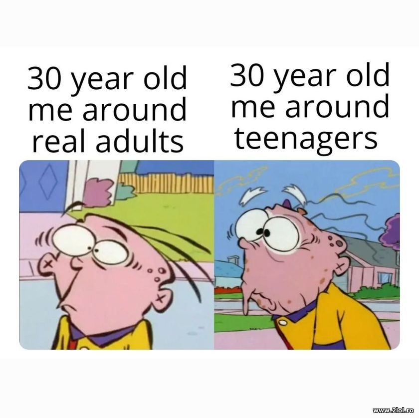 30 year old me around real adults and teenagers | poze haioase