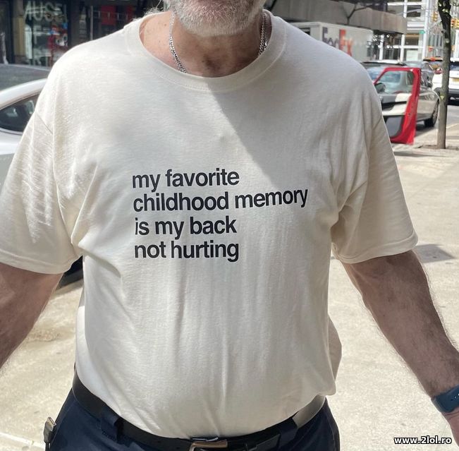 My favorite childhood memory is back not hurting | poze haioase