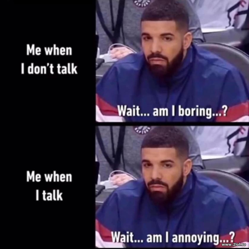 Me when I don't talk and when I talk | poze haioase