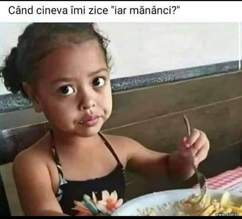 Cand cineva imi zice "iar mananci" | poze haioase