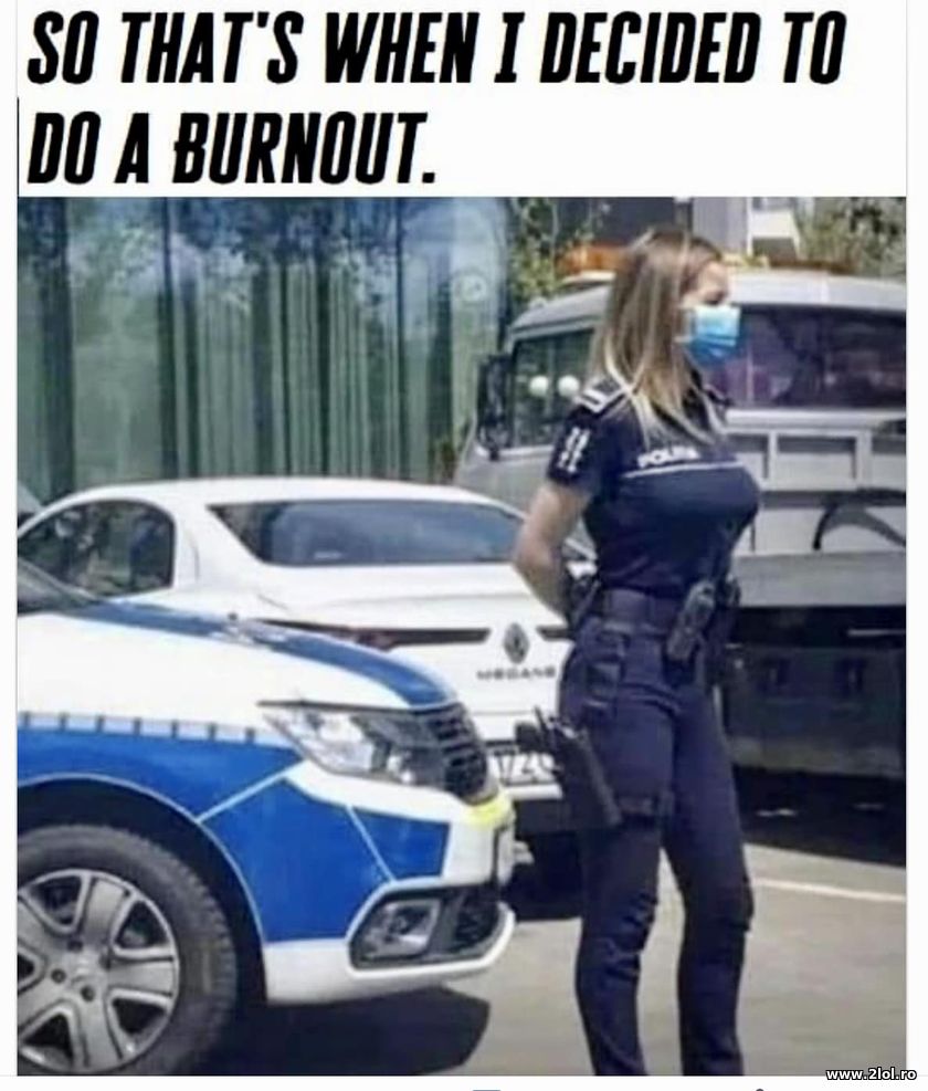 So that's when I decided to do a burnout | poze haioase