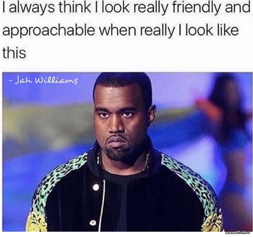 I always think I look really friendly approachable | poze haioase