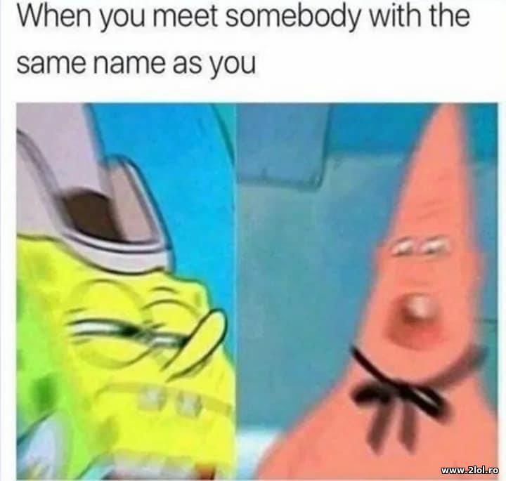 When you meed somebody with the same name | poze haioase