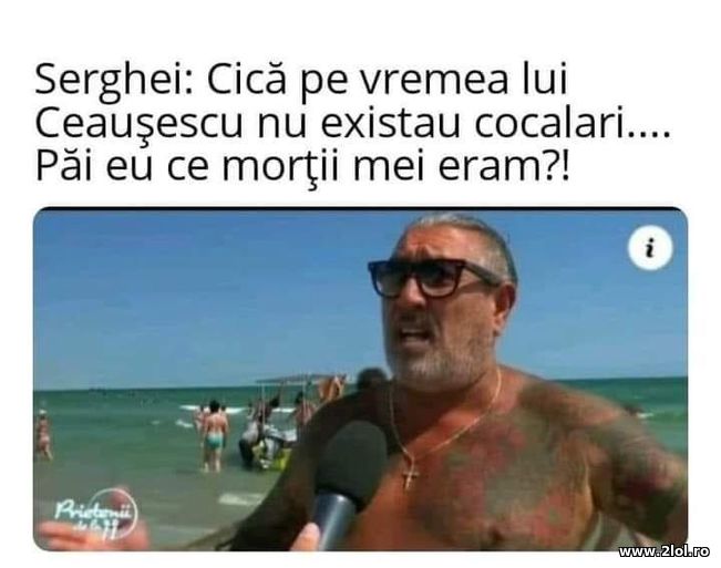 Pe vremea lui Ceausescu nu erau cocalari - Serghei | poze haioase