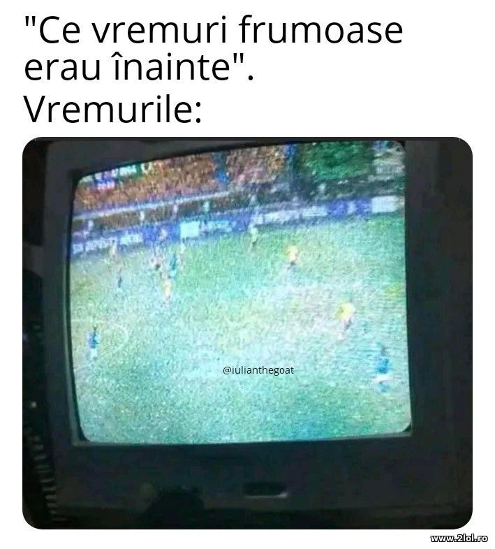Ce vremuri frumoase | poze haioase