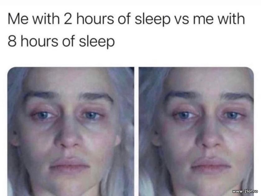 2 hours of sleep vs me with 8 hours of sleep | poze haioase
