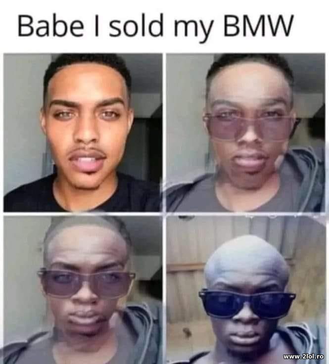 Babe I sold my BMW | poze haioase