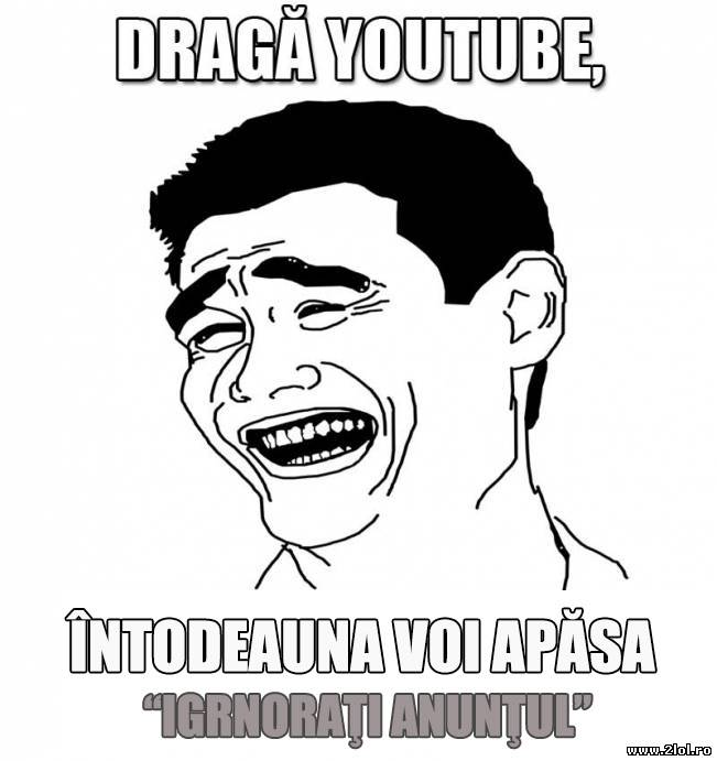 Dragă youtube, întodeauna voi ignora anunțul | poze haioase