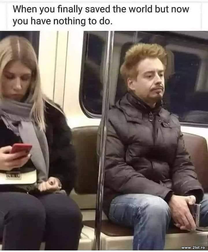 When you finally saved the world but now you | poze haioase