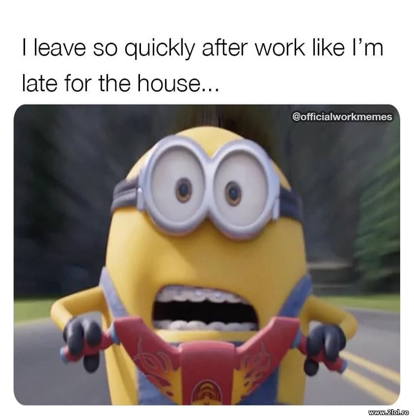I leave so quickly after work like I'm late | poze haioase