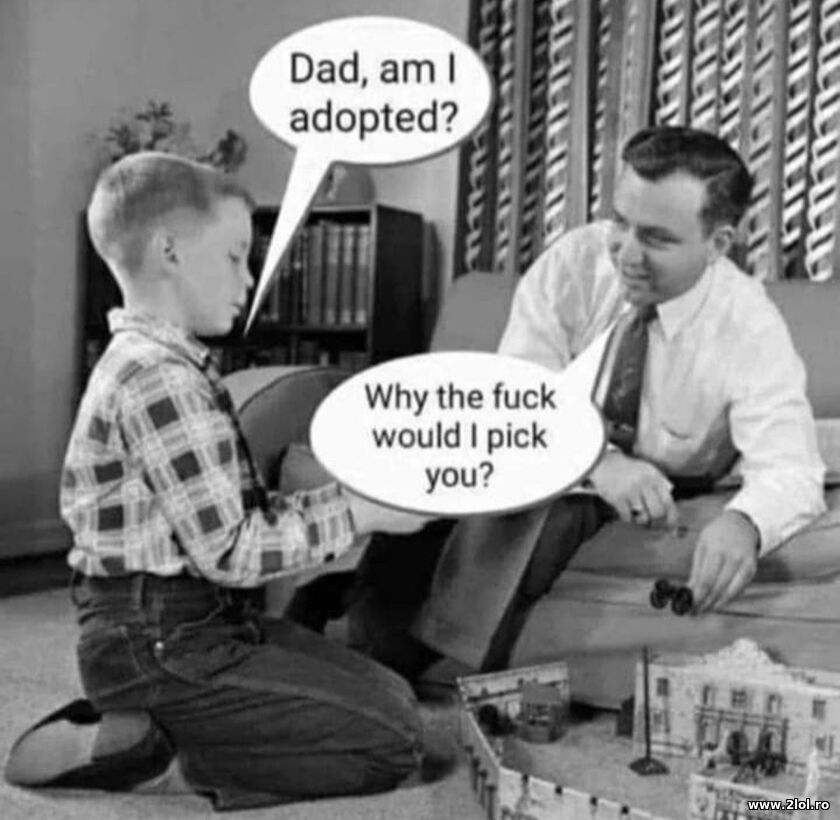 Dada, am I adopted? | poze haioase