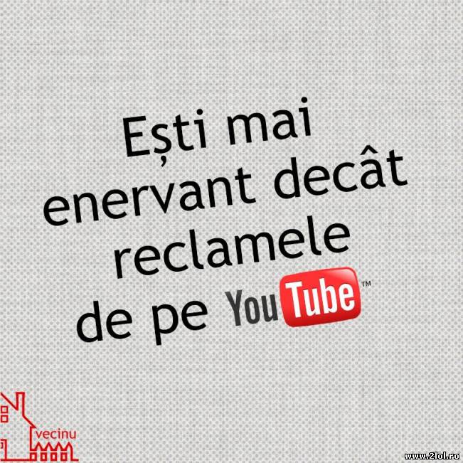 Ești mai enervant decât reclamele de pe YouTube | poze haioase