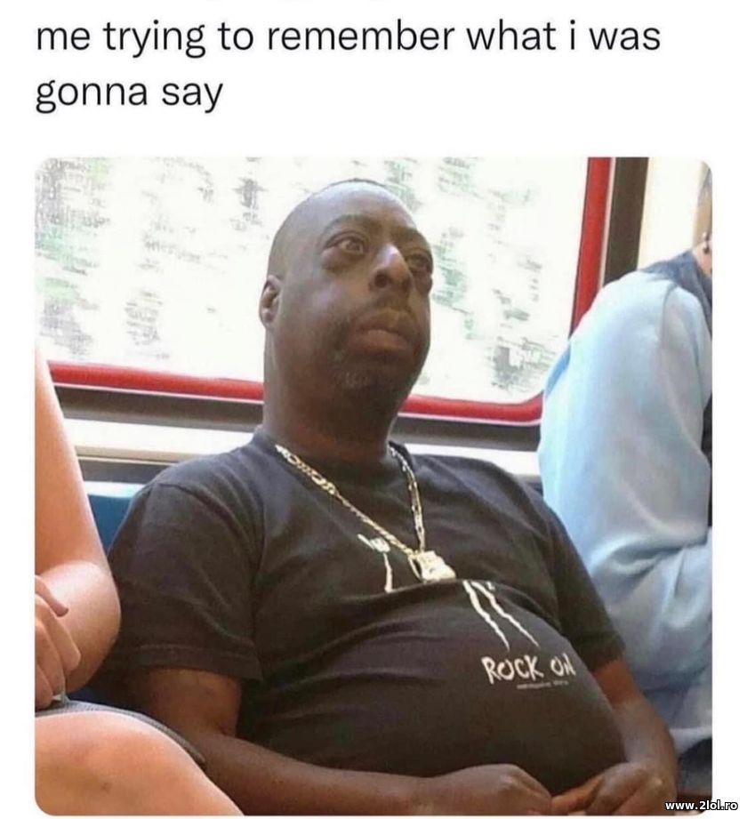 Trying to remember what I was gonna say | poze haioase