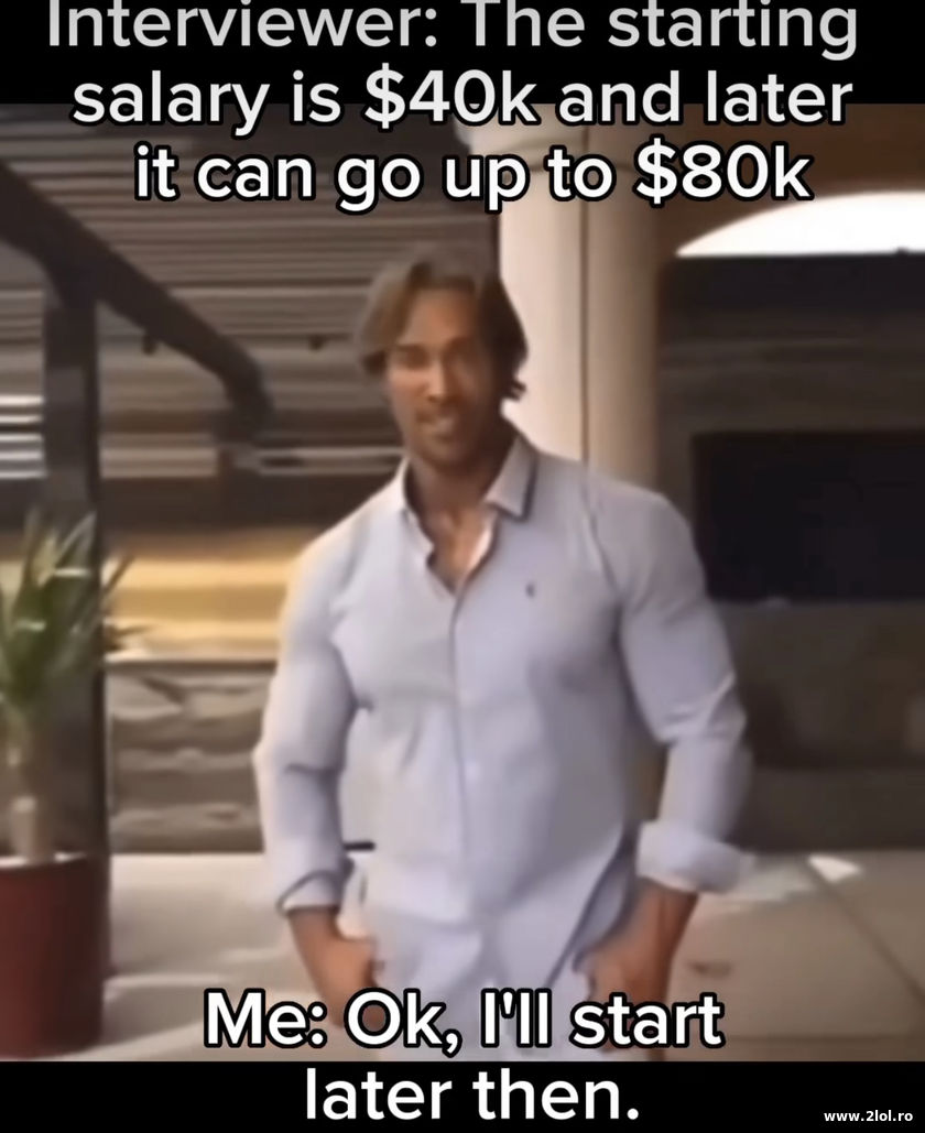 The starting salary is $40k and later $80k | poze haioase