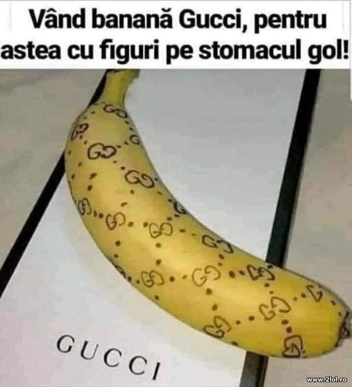 Vand banana Gucci, pentru astea cu figuri | poze haioase
