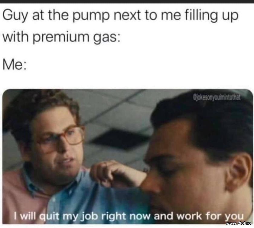 Guy at the pump next to me filling up with premium | poze haioase